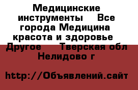 Медицинские инструменты  - Все города Медицина, красота и здоровье » Другое   . Тверская обл.,Нелидово г.